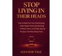STOP LIVING IN THEIR HEADS: How to Break Free from Overthinking What People Think, Stop Shrinking to Please Them, and Finally Take Up the Space That Was Always Yours