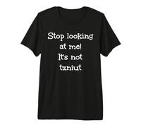 Stop Looking at me! It's not tzniut, Jewish Humor Premium T-Shirt