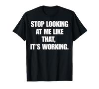 Stop Looking at Me Like That It's Working Funny Witty Humor T-Shirt