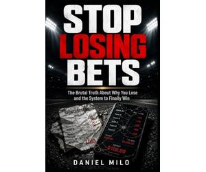 Stop Losing Bets: The Brutal Truth About Why You Lose and the System to Finally Win