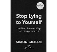 Stop Lying to Yourself: 101 Hard Truths to Help You Change Your Life