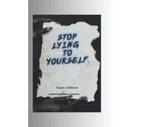 Stop Lying To Yourself: A Journey Of Self Awareness, Clarity And Personal Growth