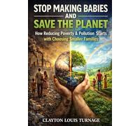 Stop Making Babies and Save the Planet: How Reducing Poverty & Pollution Starts with Choosing Smaller Families