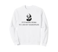 Stop making Drama, you're not Shakespeare Sweatshirt