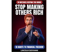 STOP MAKING OTHERS RICH: 10 Mistakes Keeping You Broke: 10 Habits To Financial Freedom: THE TEN THINGS YOU DO EVERY DAY THAT ARE KEEPING YOU BROKE