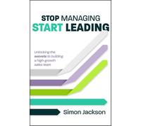 Stop Managing, Start Leading : Unlocking the secrets to building a high-growth sales team