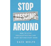 Stop Messing Around: How to Stop Procrastinating and Start Getting Stuff Done