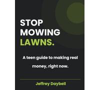 STOP MOWING LAWNS: A teen guide to making real money, right now.