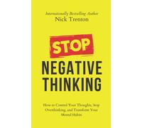 Stop Negative Thinking: How to Control Your Thoughts, Stop Overthinking, and Transform Your Mental Habits (The Path to Calm)