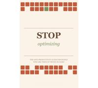 STOP OPTIMIZING: The Anti-Productivity Guide for People Who Are Tired of Trying So Hard