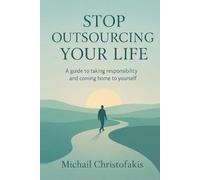 Stop Outsourcing Your Life - A 20-Chapter Guide to Taking Responsibility and Coming Home to Yourself (The Cost Of Outsourcing Yourself)