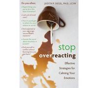 Stop Overreacting: How to Gain Control of Overwhelming Emotions and Stop Over-Re