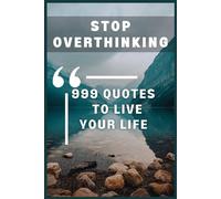 Stop Overthinking "999 Quotes To Live Your Life": Best Inspirational Quotes That Will Change Your life: Inspiring, Powerful, and Life-Changing Words of Wisdom to Brighten Up Your Days