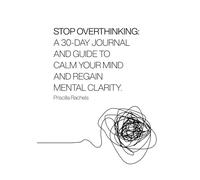 Stop Overthinking: A 30-Day Journal and Guide to Calm Your Mind and Regain Mental Clarity