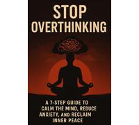 Stop Overthinking: A 7-Step Guide to Calm Your Mind, Reduce Anxiety, and Reclaim Inner Peace