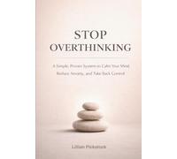 Stop Overthinking: A Simple, Proven System to Calm Your Mind, Reduce Anxiety, and Take Back Control
