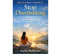Stop Overthinking: A Vedantic Guide to Calm the Mind and Reduce Anxiety: 1 (Practical Vedanta for Modern Life)