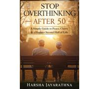 Stop Overthinking After 50: A Simple Guide to Peace, Clarity & a Happier Second Half of Life: Quiet your mind, reduce worry, rebuild confidence, and enjoy life again - for men and women over 50