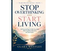 Stop Overthinking and Start Living: 30 Practical Days to Calm Your Mind, Make Confident Decisions, and Take Action (The Quiet Mind, Brave Life Series)