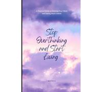 Stop Overthinking and Start Living - A Practical Guide to Calming Your Mind and Taking Back Control