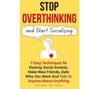 Stop Overthinking And Start Socializing: 7 Easiest Techniques to Destroy Social Anxiety, Make New Friends, Date Freely and Talk To Anyone About Anything (How To Be More Social and Charismatic)