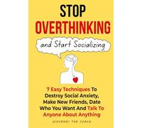 Stop Overthinking And Start Socializing: 7 Easiest Techniques to Destroy Social Anxiety, Make New Friends, Date Freely and Talk To Anyone About Anything (How To Be More Social and Charismatic)