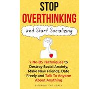 Stop Overthinking And Start Socializing: 7 No-BS Techniques to Destroy Social Anxiety, Make New Friends, Date Freely and Talk To Anyone About Anything: 4 (How to Talk to Women)