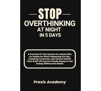 Stop Overthinking at Night in 5 Days: A Practical 5-Day System for Adults Who Lie Awake for Hours Replaying the Day, Dreading Tomorrow, and Cannot Switch Their Brain Off and Are Finally Ready