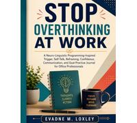 Stop Overthinking at Work: A Neuro-Linguistic Programming-Inspired Trigger, Self-Talk, Reframing, Confidence, Communication, and Goal Practice Journal for Office Professionals