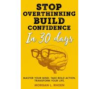 Stop Overthinking, Build Confidence in 30 Days: Master Your Mind. Take Bold Action. Transform Your Life. (Think Better, Live Bolder)