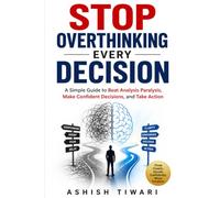 STOP OVERTHINKING EVERY DECISION: A Simple Guide to Beat Analysis Paralysis, Make Confident Decisions, and Take Action (THE SIMPLE MIND SERIES)