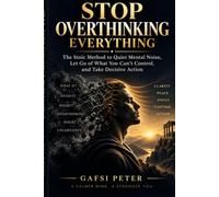STOP OVERTHINKING EVERYTHING: The Stoic Method to Quiet Mental Noise, Let Go of What You Can't Control, and Take Decisive Actio