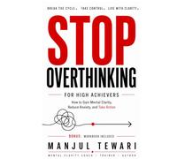 Stop Overthinking for High Achievers: How to Gain Mental Clarity, Reduce Anxiety, and Take Action with Confidence (Ultimate Mindset Mastery Series)