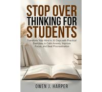 Stop Overthinking for Students: Transform Your Mind in 30 Days with Practical Exercises to Calm Anxiety, Improve Focus, and Beat Procrastination