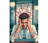 Stop Overthinking Forever: 27 Practical Techniques to Calm Your Mind, Stop Negative Spirals, and Take Control of Your Life