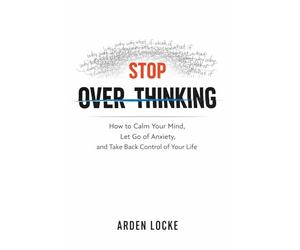 Stop Overthinking: How to Calm Your Mind, Let Go of Anxiety, and Take Back Control of Your Life