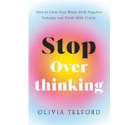 Stop Overthinking: How to Calm Your Mind, Shift Negative Patterns, and Think With Clarity (The Calm Mind)
