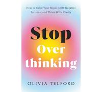 Stop Overthinking: How to Calm Your Mind, Shift Negative Patterns, and Think With Clarity (The Calm Mind)