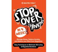 Stop Overthinking in 4 Weeks: Manage Stress, Reduce Anxiety, and Relieve your Mind from Negativity (Easy Techniques to Eliminate Worrying & Regulate Emotions)