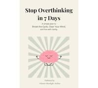 Stop Overthinking in 7 Days: A simple plan to Break the Cycle, Clear Your Mind, and live with clarity.