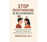 Stop Overthinking in Relationships: How to Break Mental Loops, Build Trust, and Create Healthy Emotional Connections