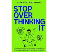 Stop Overthinking It: How to Unlock Your Hidden Potential in UX Design and Bring It to Digital Products (The UX/UI Designer's Playbook: Build Your Career from Scratch to Leadership)