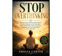 Stop Overthinking: Manage Anxiety & Stress Naturally with Proven Techniques to Calm Your Mind, Reduce Daily Stress, Improve Emotional Well-Being, and Find Lasting Peace in Everyday Life