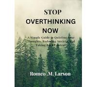 STOP OVERTHINKING NOW: A Simple Guide to Quieting Your Thoughts, Reducing Anxiety, and Taking Back Control.