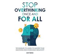Stop Overthinking Once and for All: Free Your Mind from the Pressure of Excessive and Negative Thoughts