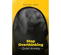 STOP OVERTHINKING: Quiet Anxiety, Stop Mental Spirals, and Train Your Mind for Calm, Confidence, and Clear Thinking