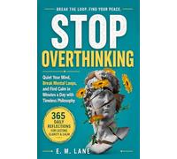 Stop Overthinking: Quiet Your Mind, Break Mental Loops, and Find Calm in Minutes a Day with Timeless Philosophy