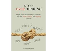Stop Overthinking: Simple Steps to Control Your Emotions, Overcome Stress, Anxiety, and Negative Thoughts