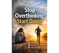 Stop Overthinking, Start Doing: A Simple System to Overcome Analysis Paralysis and Build Daily Momentum