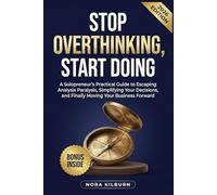 Stop Overthinking, Start Doing: A Solopreneur's Practical Guide to Escaping Analysis Paralysis, Simplifying Your Decisions, and Finally Moving Your Business Forward